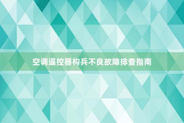 空调遥控器构兵不良故障排查指南